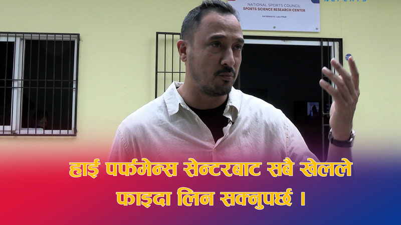 हाई पर्फमेन्स सेन्टरले नेपाली खेलकुदमा नयाँ आयाम थपेको छ : क्यान सचिव खड्का
